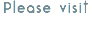 Please visit